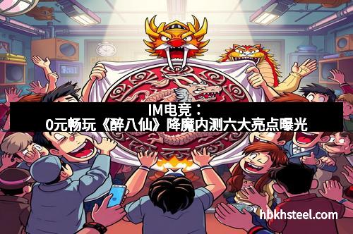 IM电竞：0元畅玩《醉八仙》降魔内测六大亮点曝光