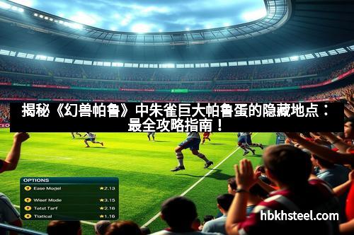 揭秘《幻兽帕鲁》中朱雀巨大帕鲁蛋的隐藏地点：最全攻略指南！