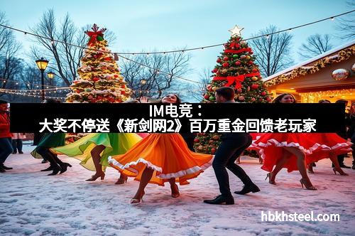 IM电竞：大奖不停送《新剑网2》百万重金回馈老玩家